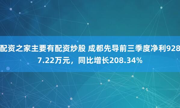 配资之家主要有配资炒股 成都先导前三季度净利9287.22万元，同比增长208.34%