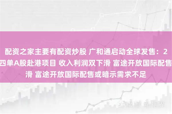 配资之家主要有配资炒股 广和通启动全球发售：2025年下半年第四单A股赴港项目 收入利润双下滑 富途开放国际配售或暗示需求不足
