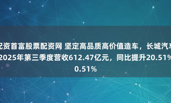 配资首富股票配资网 坚定高品质高价值造车，长城汽车2025年第三季度营收612.47亿元，同比提升20.51%